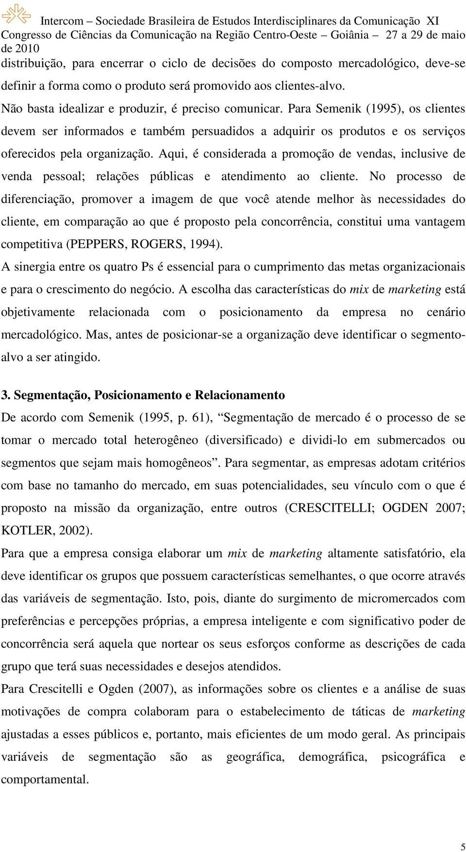 Aqui, é considerada a promoção de vendas, inclusive de venda pessoal; relações públicas e atendimento ao cliente.