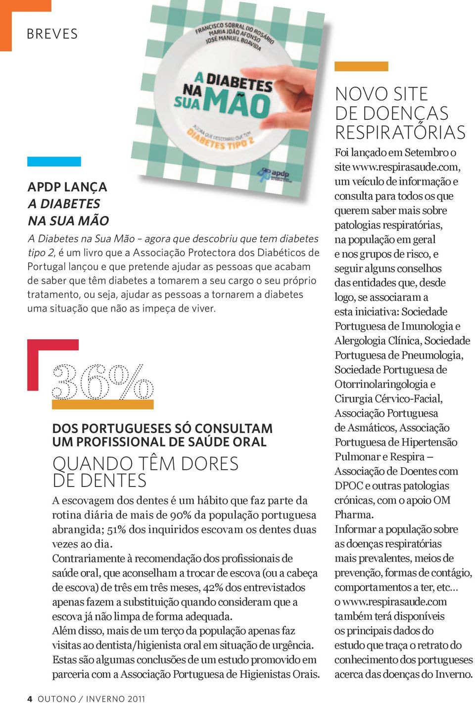 DOS PORTUGUESES SÓ CONSULTAM UM PROFISSIONAL DE SAÚDE ORAL QUANDO TÊM DORES DE DENTES A escovagem dos dentes é um hábito que faz parte da rotina diária de mais de 90% da população portuguesa