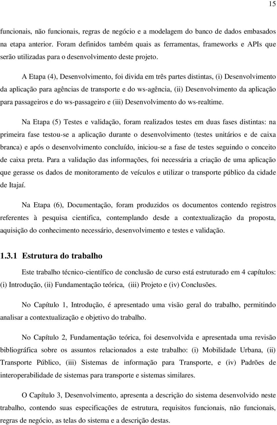 A Etapa (4), Desenvolvimento, foi divida em três partes distintas, (i) Desenvolvimento da aplicação para agências de transporte e do ws-agência, (ii) Desenvolvimento da aplicação para passageiros e