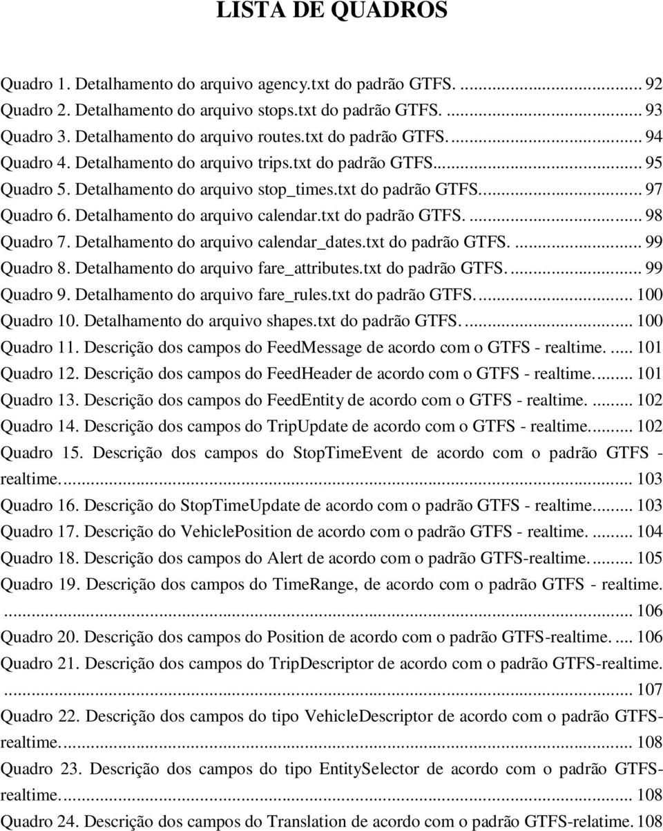 Detalhamento do arquivo calendar.txt do padrão GTFS.... 98 Quadro 7. Detalhamento do arquivo calendar_dates.txt do padrão GTFS.... 99 Quadro 8. Detalhamento do arquivo fare_attributes.