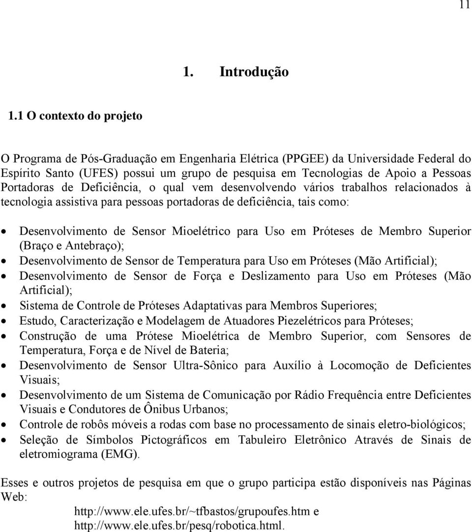 Portadoras de Deficiência, o qual vem desenvolvendo vários trabalhos relacionados à tecnologia assistiva para pessoas portadoras de deficiência, tais como: Desenvolvimento de Sensor Mioelétrico para