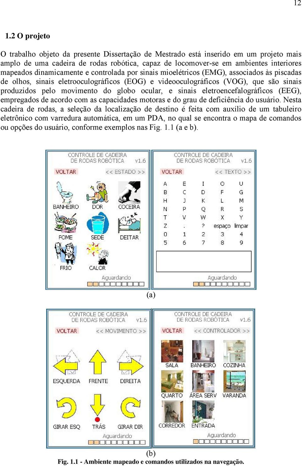 globo ocular, e sinais eletroencefalográficos (EEG), empregados de acordo com as capacidades motoras e do grau de deficiência do usuário.