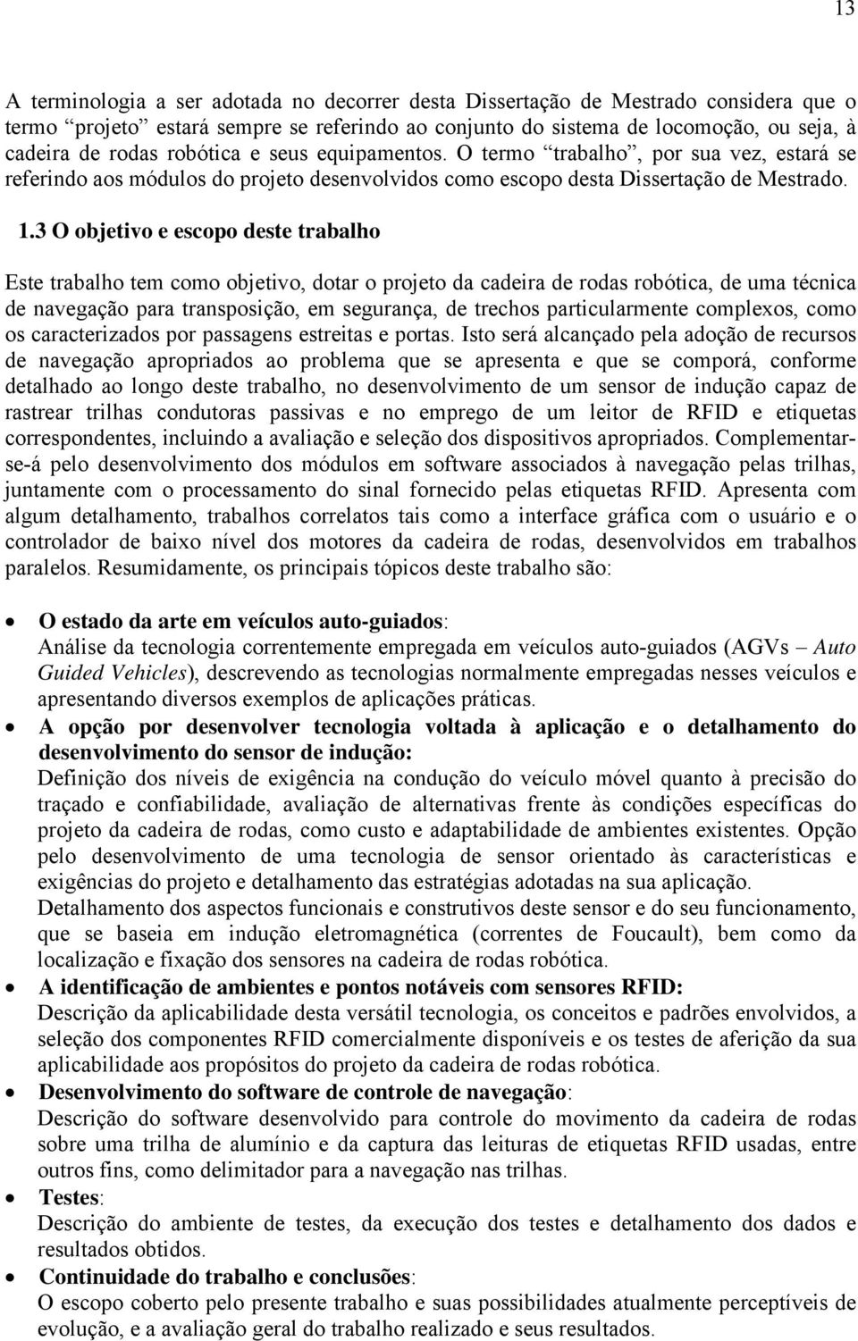 3 O objetivo e escopo deste trabalho Este trabalho tem como objetivo, dotar o projeto da cadeira de rodas robótica, de uma técnica de navegação para transposição, em segurança, de trechos