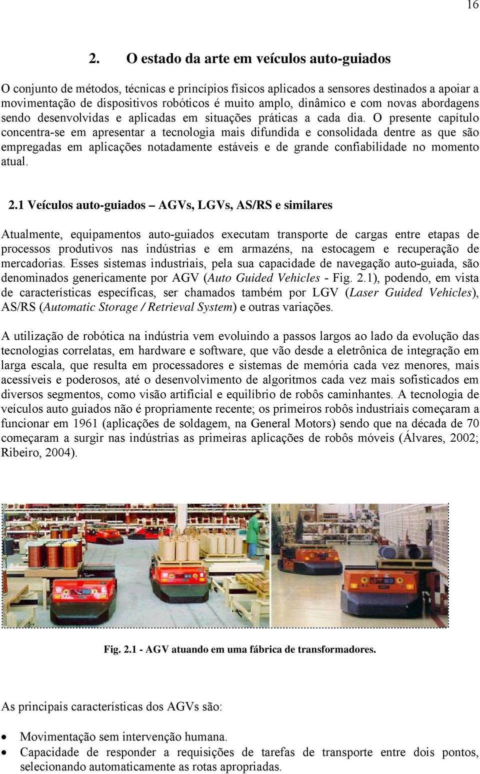 O presente capítulo concentra-se em apresentar a tecnologia mais difundida e consolidada dentre as que são empregadas em aplicações notadamente estáveis e de grande confiabilidade no momento atual. 2.