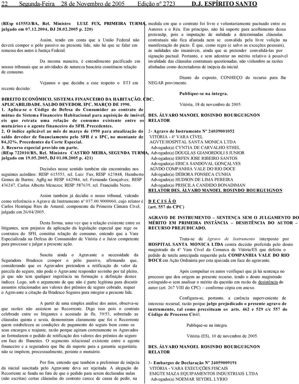 Da mesma maneira, é entendimento pacificado em nossos tribunais que as atividades de natureza bancária constituem relação de consumo.