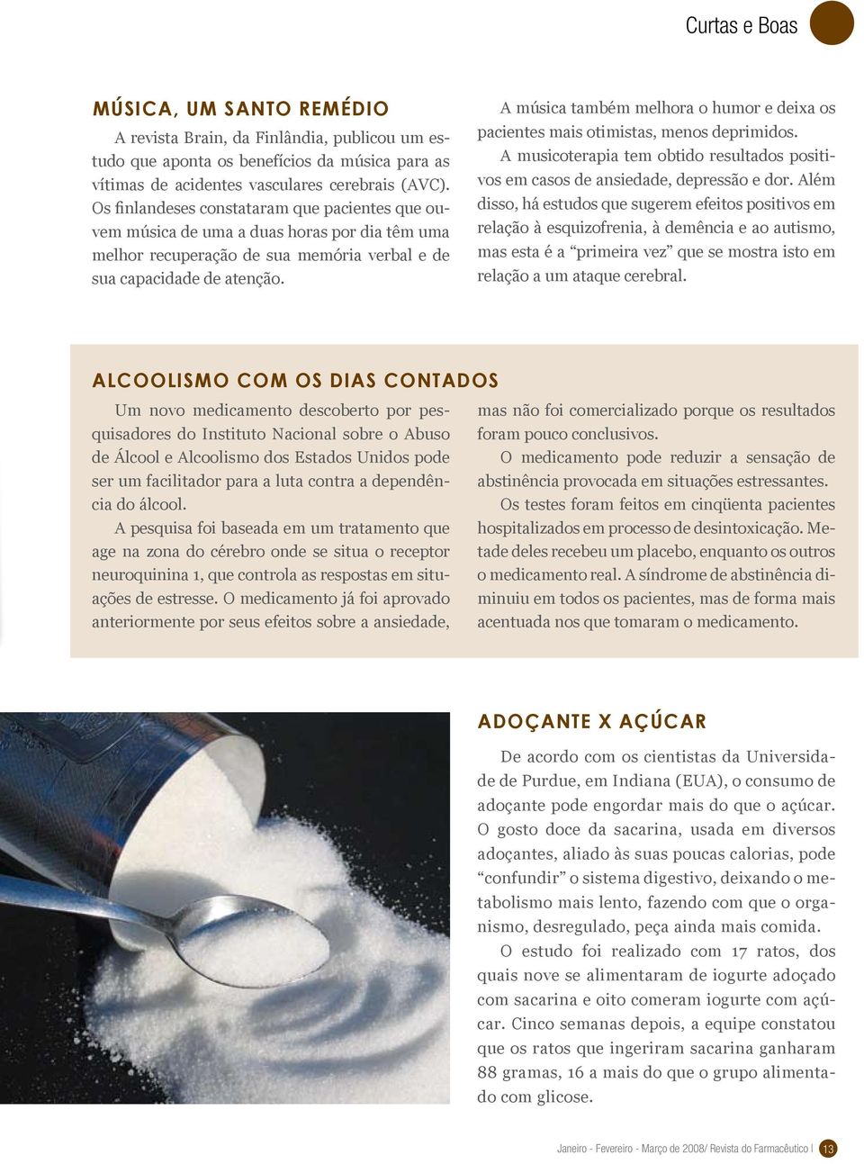 A música também melhora o humor e deixa os pacientes mais otimistas, menos deprimidos. A musicoterapia tem obtido resultados positivos em casos de ansiedade, depressão e dor.