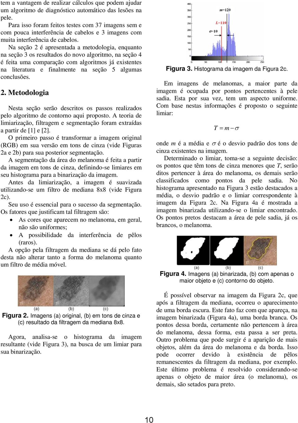 Na seção 2 é apresentada a metodologia, enquanto na seção 3 os resultados do novo algoritmo, na seção 4 é feita uma comparação com algoritmos já existentes na literatura e finalmente na seção 5