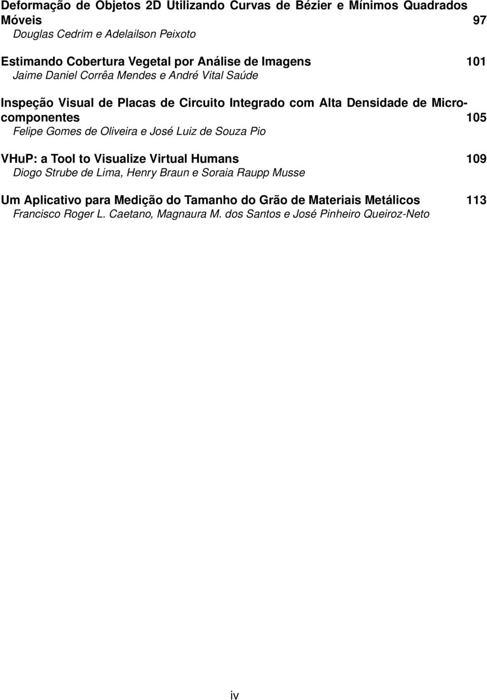Microcomponentes 105 Felipe Gomes de Oliveira e José Luiz de Souza Pio VHuP: a Tool to Visualize Virtual Humans 109 Diogo Strube de Lima, Henry Braun e