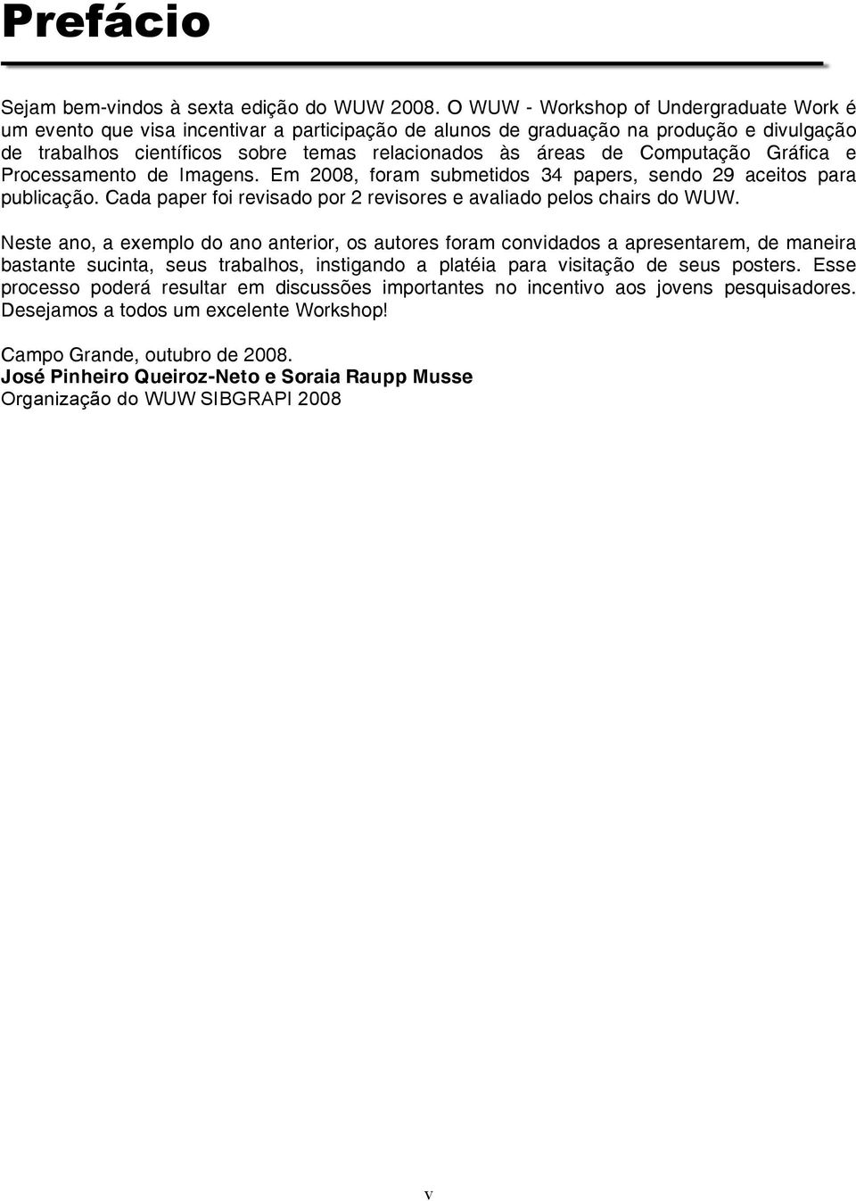 Computação Gráfica e Processamento de Imagens. Em 2008, foram submetidos 34 papers, sendo 29 aceitos para publicação. Cada paper foi revisado por 2 revisores e avaliado pelos chairs do WUW.