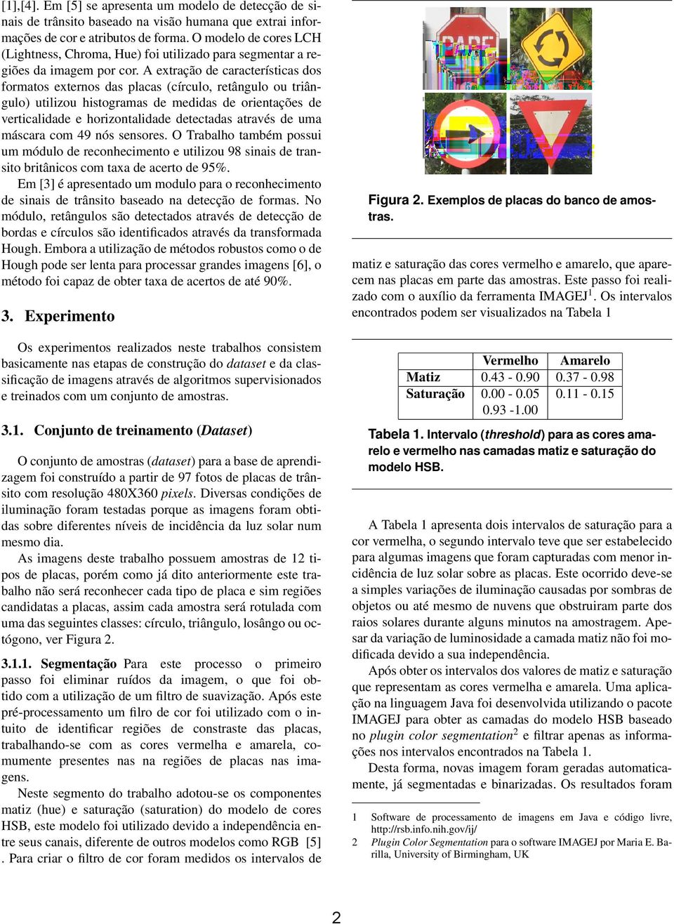 A extração de características dos formatos externos das placas (círculo, retângulo ou triângulo) utilizou histogramas de medidas de orientações de verticalidade e horizontalidade detectadas através