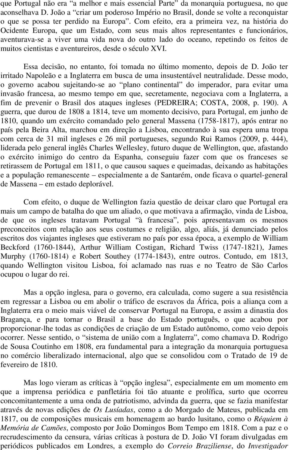 Com efeito, era a primeira vez, na história do Ocidente Europa, que um Estado, com seus mais altos representantes e funcionários, aventurava-se a viver uma vida nova do outro lado do oceano,