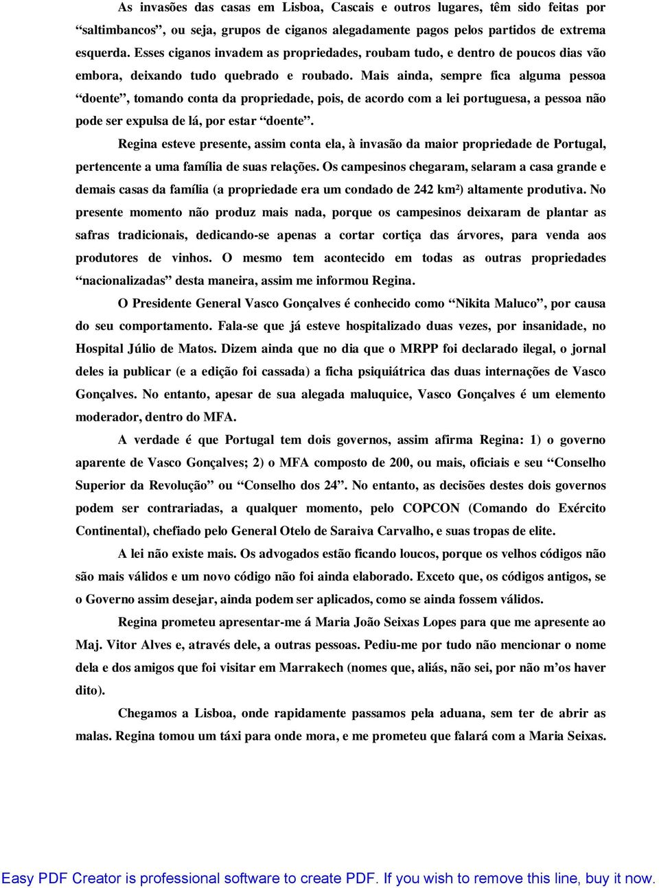 Mais ainda, sempre fica alguma pessoa doente, tomando conta da propriedade, pois, de acordo com a lei portuguesa, a pessoa não pode ser expulsa de lá, por estar doente.