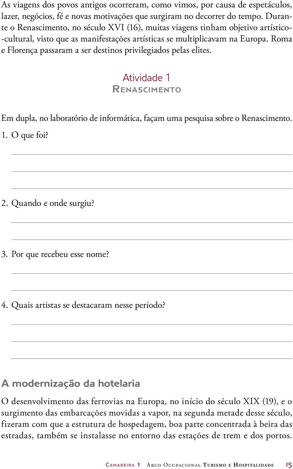 Roma e Florença passaram a ser destinos privilegiados pelas elites. Atividade 1 Renascimento Em dupla, no laboratório de informática, façam uma pesquisa sobre o Renascimento. 1. O que foi? 2.