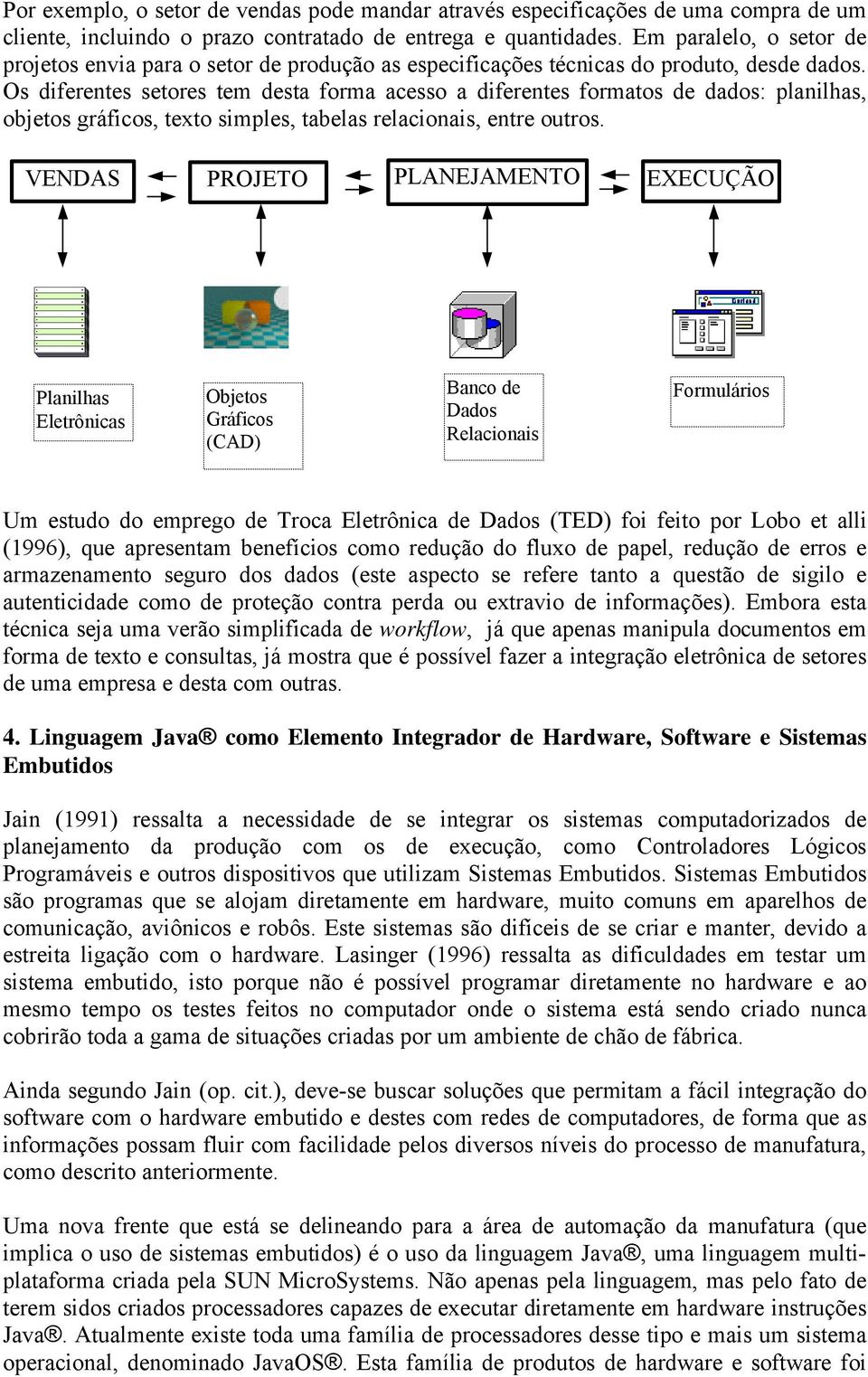 Os diferentes setores tem desta forma acesso a diferentes formatos de dados: planilhas, objetos gráficos, texto simples, tabelas relacionais, entre outros.