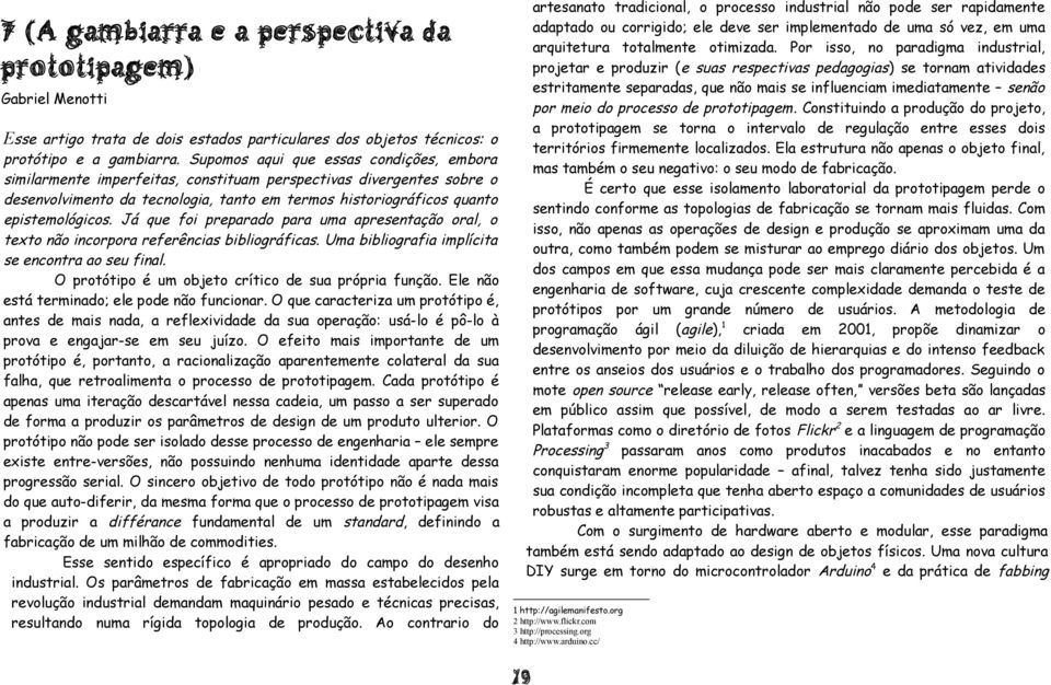 Já que foi preparado para uma apresentação oral, o texto não incorpora referências bibliográficas. Uma bibliografia implícita se encontra ao seu final.