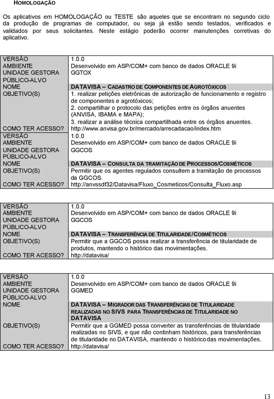 realizar petições eletrônicas de autorização de funcionamento e registro de componentes e agrotóxicos; 2. compartilhar o protocolo das petições entre os órgãos anuentes (ANVISA, IBAMA e MAPA); 3.