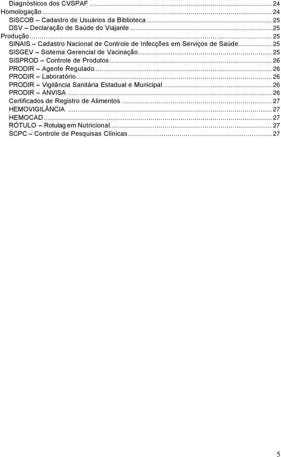 ..25 SISPROD Controle de Produtos... 26 PRODIR Agente Regulado... 26 PRODIR Laboratório...26 PRODIR Vigilância Sanitária Estadual e Municipal.