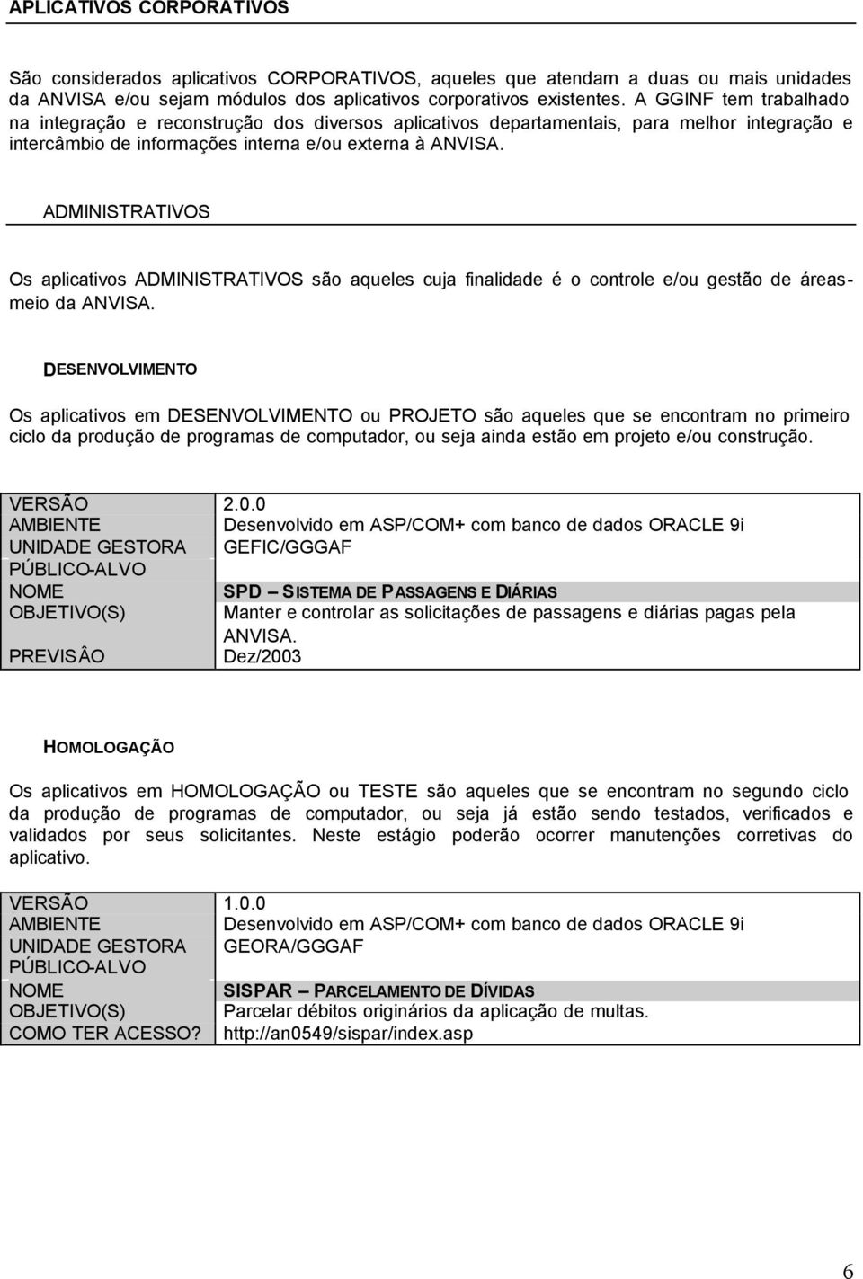 ADMINISTRATIVOS Os aplicativos ADMINISTRATIVOS são aqueles cuja finalidade é o controle e/ou gestão de áreasmeio da ANVISA.