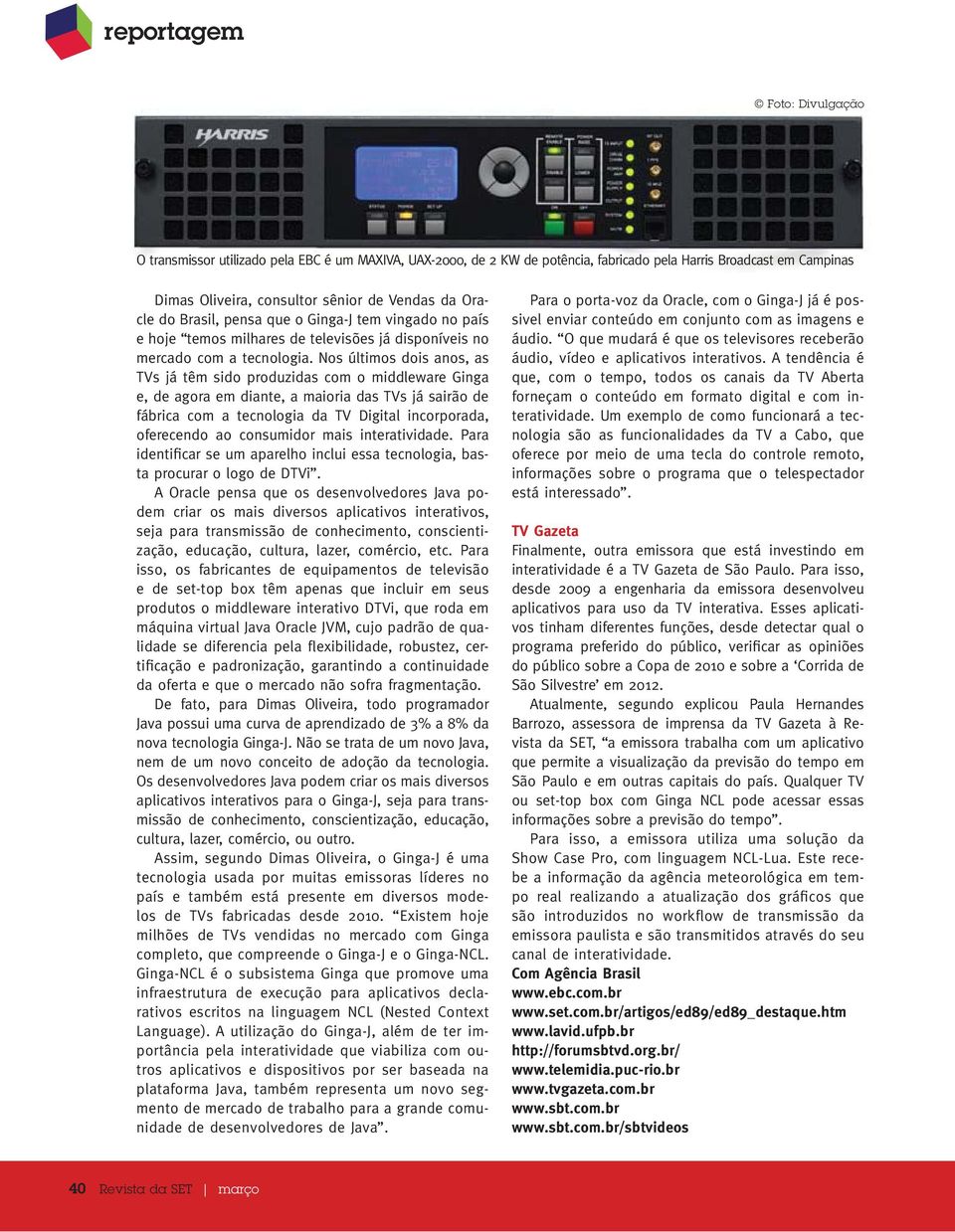 Nos últimos dois anos, as TVs já têm sido produzidas com o middleware Ginga e, de agora em diante, a maioria das TVs já sairão de fábrica com a tecnologia da TV Digital incorporada, oferecendo ao