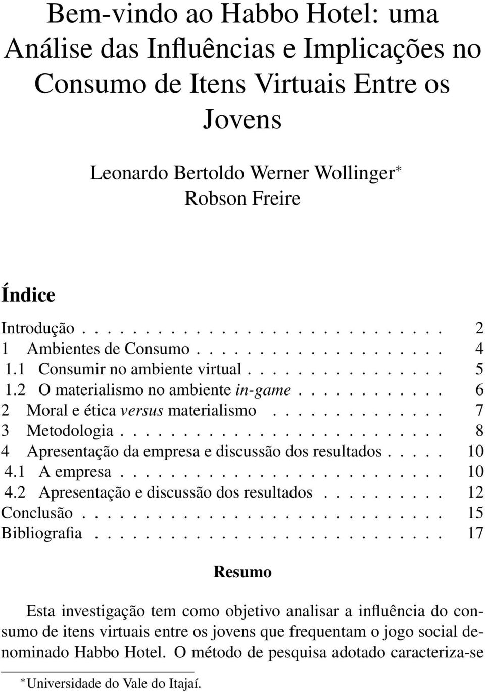 ........... 6 2 Moral e ética versus materialismo.............. 7 3 Metodologia.......................... 8 4 Apresentação da empresa e discussão dos resultados..... 10 4.