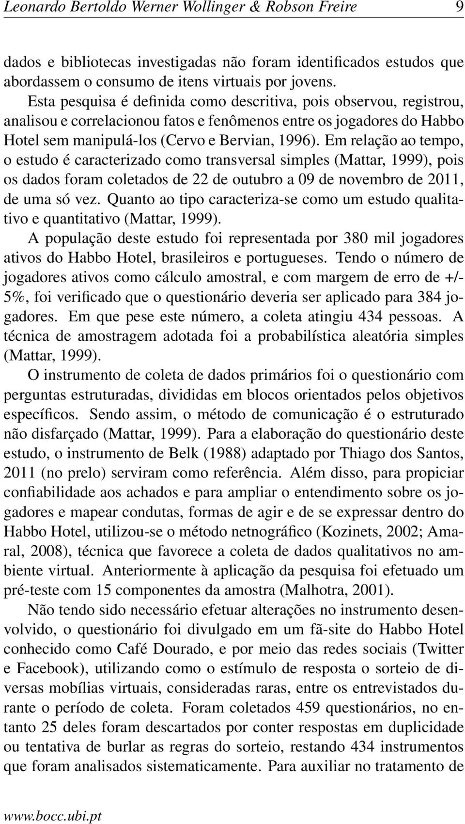 Em relação ao tempo, o estudo é caracterizado como transversal simples (Mattar, 1999), pois os dados foram coletados de 22 de outubro a 09 de novembro de 2011, de uma só vez.