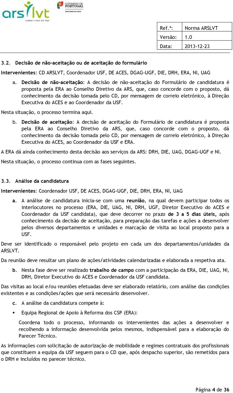 pelo CD, por mensagem de correio eletrónico, à Direção Executiva do ACES e ao Coordenador da USF. Nesta situação, o processo termina aqui. b.