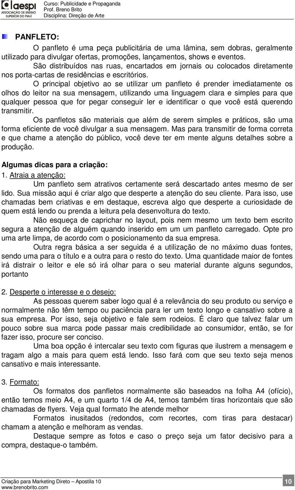 O principal objetivo ao se utilizar um panfleto é prender imediatamente os olhos do leitor na sua mensagem, utilizando uma linguagem clara e simples para que qualquer pessoa que for pegar conseguir