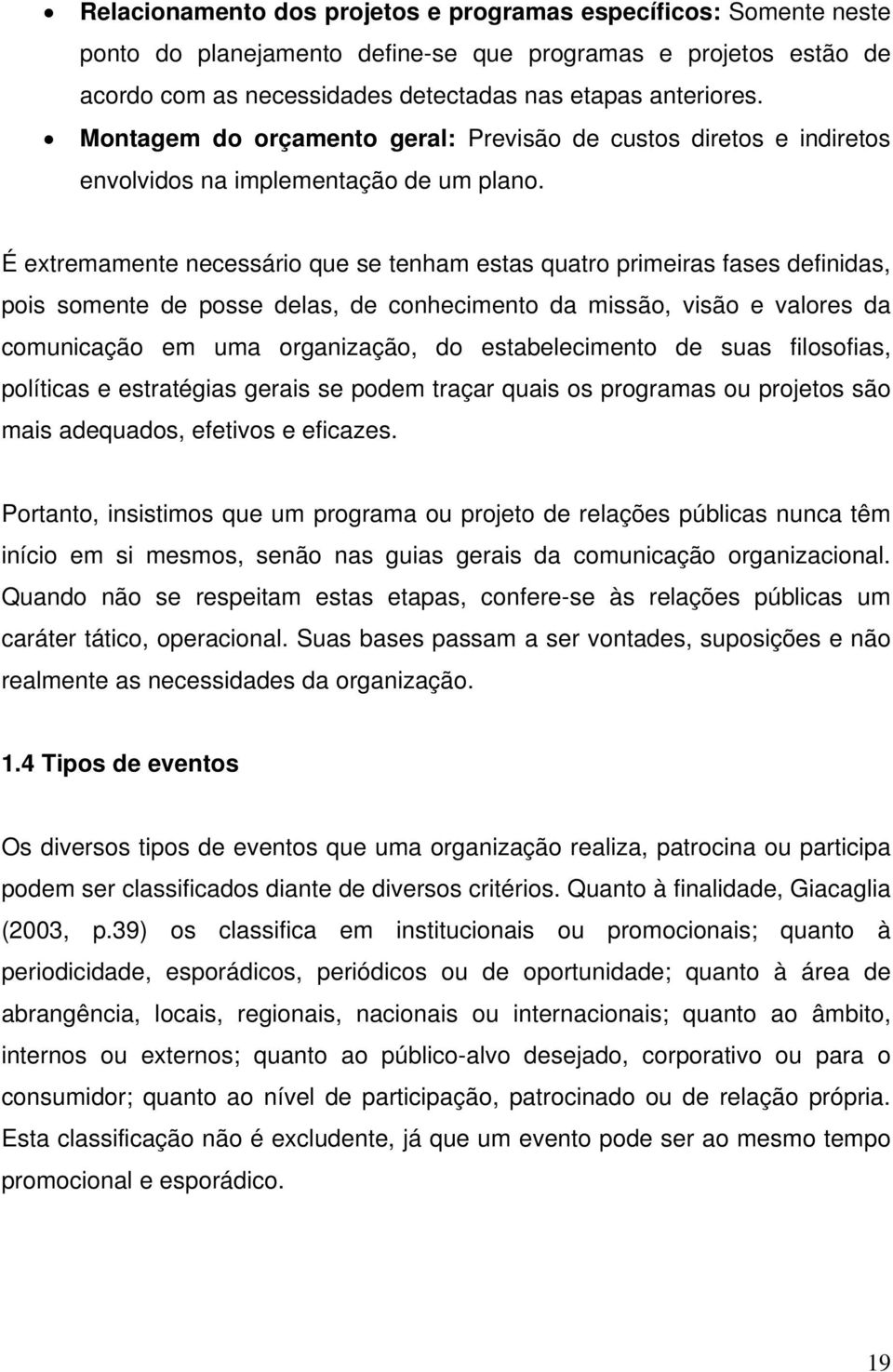 É extremamente necessário que se tenham estas quatro primeiras fases definidas, pois somente de posse delas, de conhecimento da missão, visão e valores da comunicação em uma organização, do