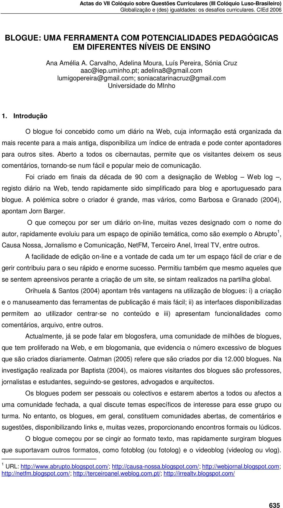 Introdução O blogue foi concebido como um diário na Web, cuja informação está organizada da mais recente para a mais antiga, disponibiliza um índice de entrada e pode conter apontadores para outros