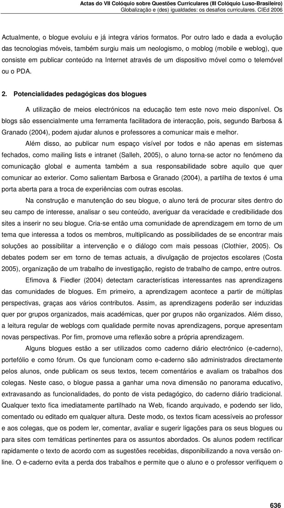 como o telemóvel ou o PDA. 2. Potencialidades pedagógicas dos blogues A utilização de meios electrónicos na educação tem este novo meio disponível.