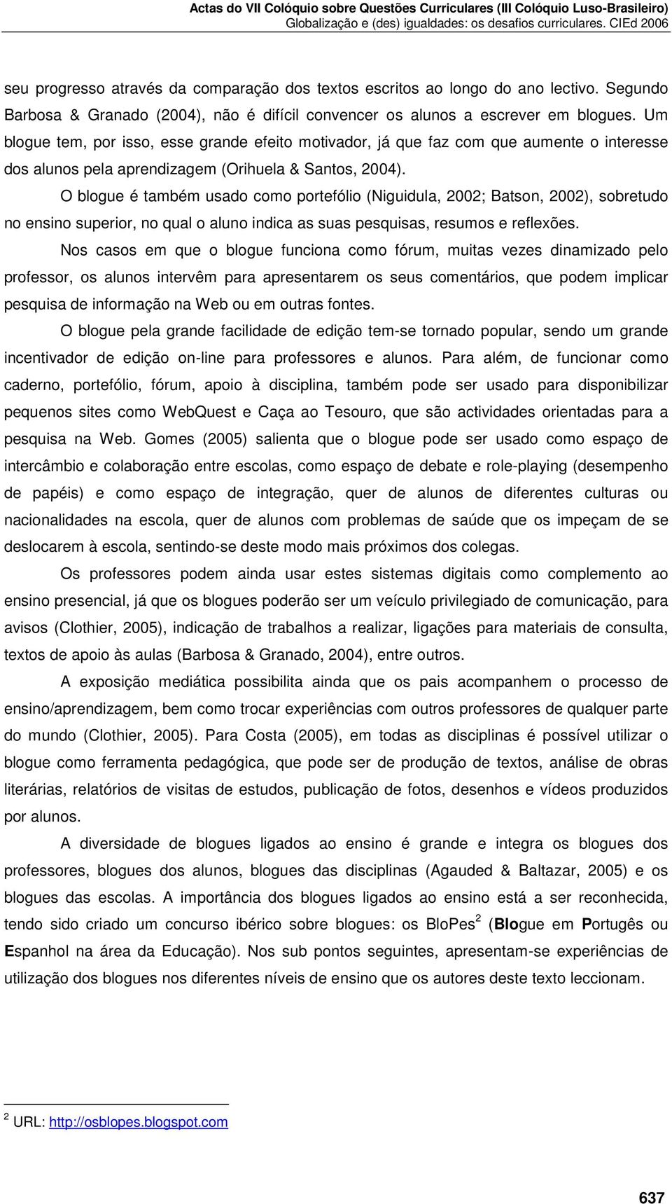 O blogue é também usado como portefólio (Niguidula, 2002; Batson, 2002), sobretudo no ensino superior, no qual o aluno indica as suas pesquisas, resumos e reflexões.