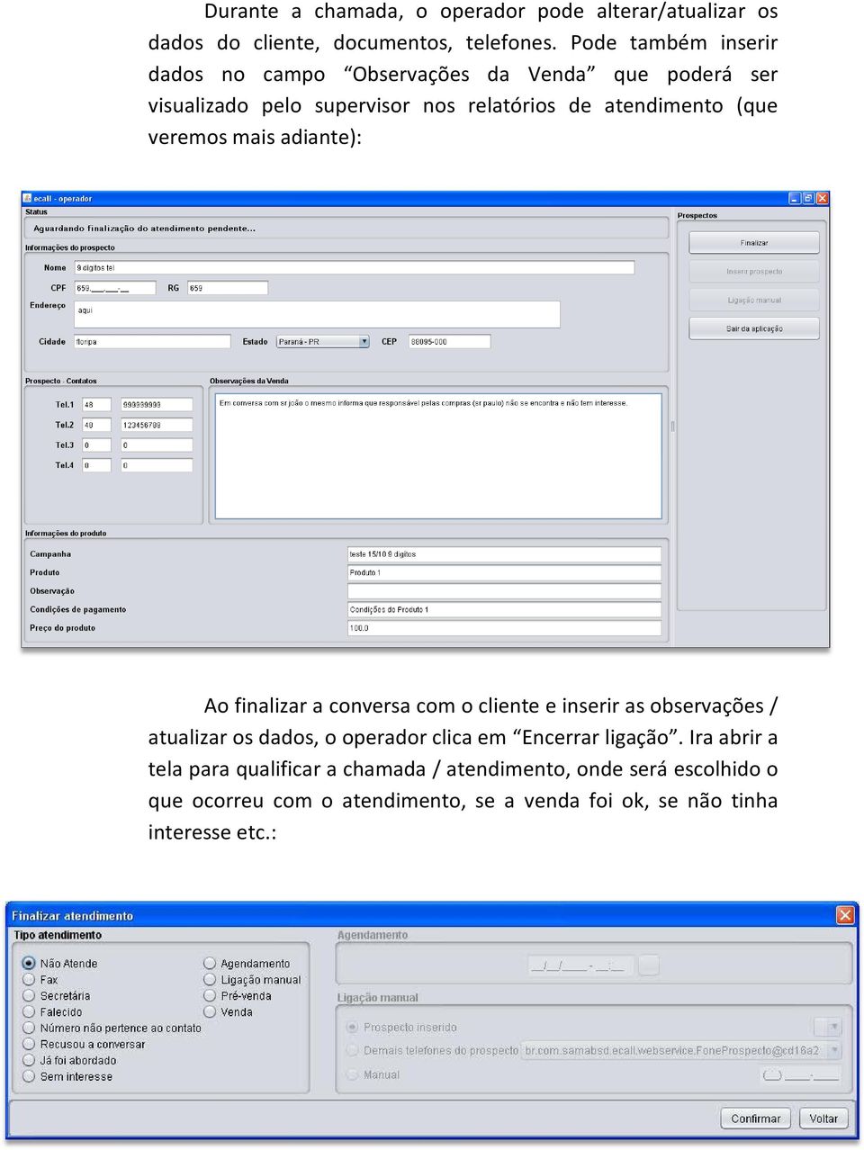 veremos mais adiante): Ao finalizar a conversa com o cliente e inserir as observações / atualizar os dados, o operador clica em