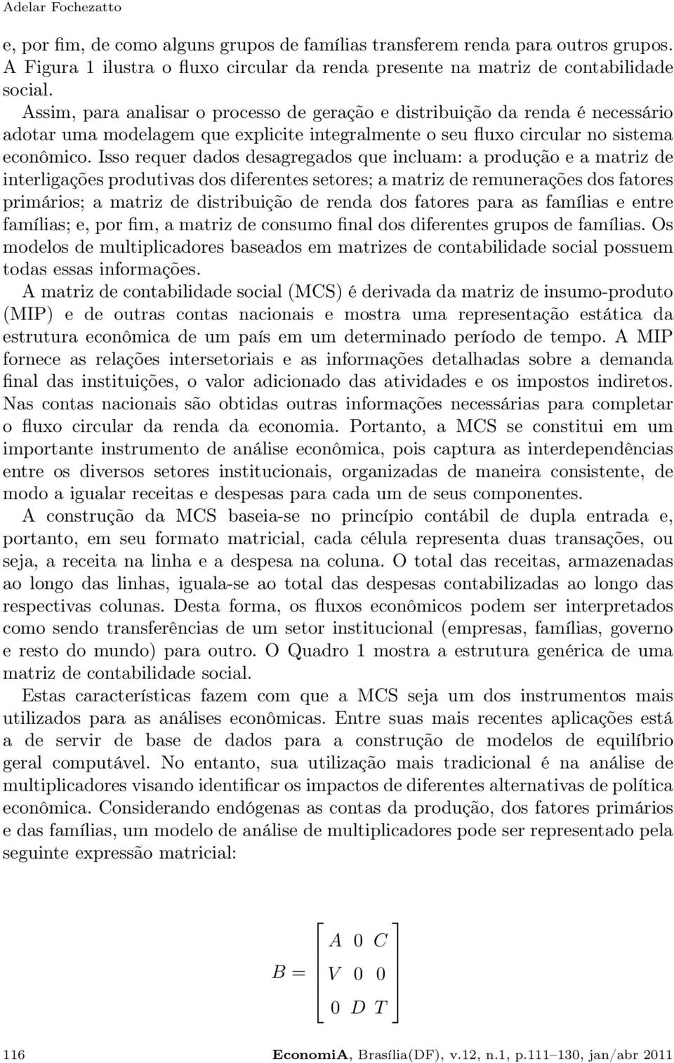 Isso requer dados desagregados que incluam: a produção e a matriz de interligações produtivas dos diferentes setores; a matriz de remunerações dos fatores primários; a matriz de distribuição de renda