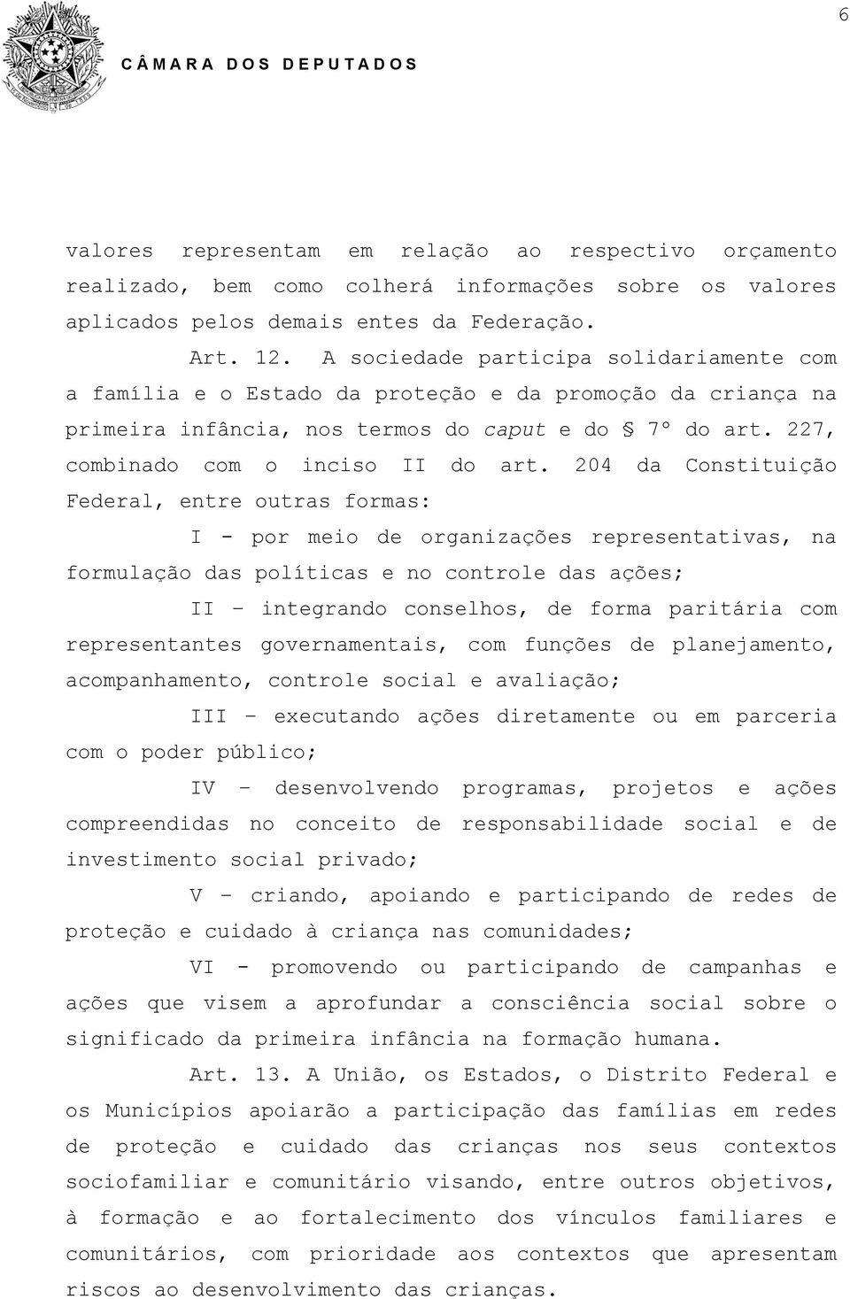 204 da Constituição Federal, entre outras formas: I - por meio de organizações representativas, na formulação das políticas e no controle das ações; II integrando conselhos, de forma paritária com