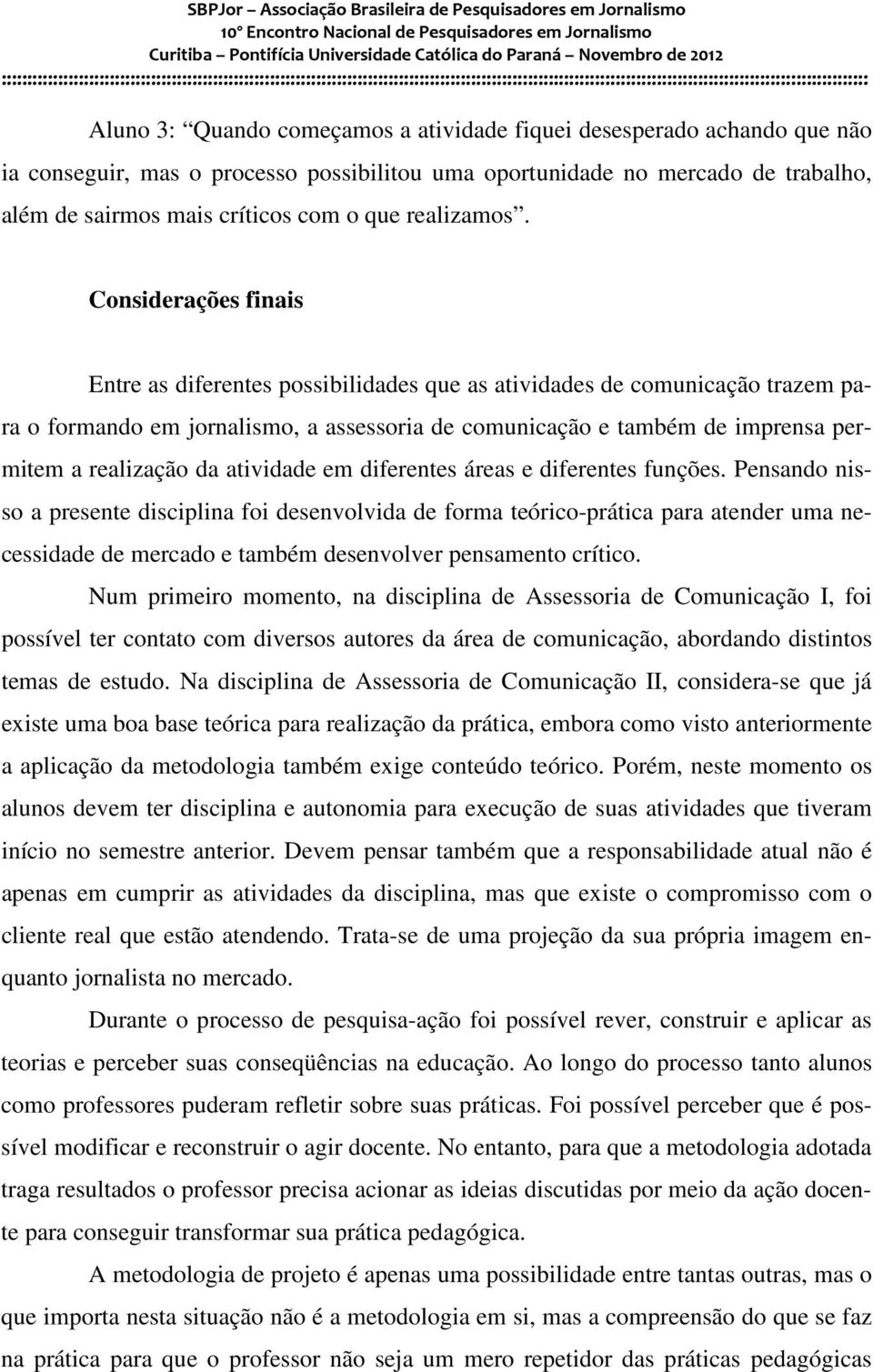 Considerações finais Entre as diferentes possibilidades que as atividades de comunicação trazem para o formando em jornalismo, a assessoria de comunicação e também de imprensa permitem a realização