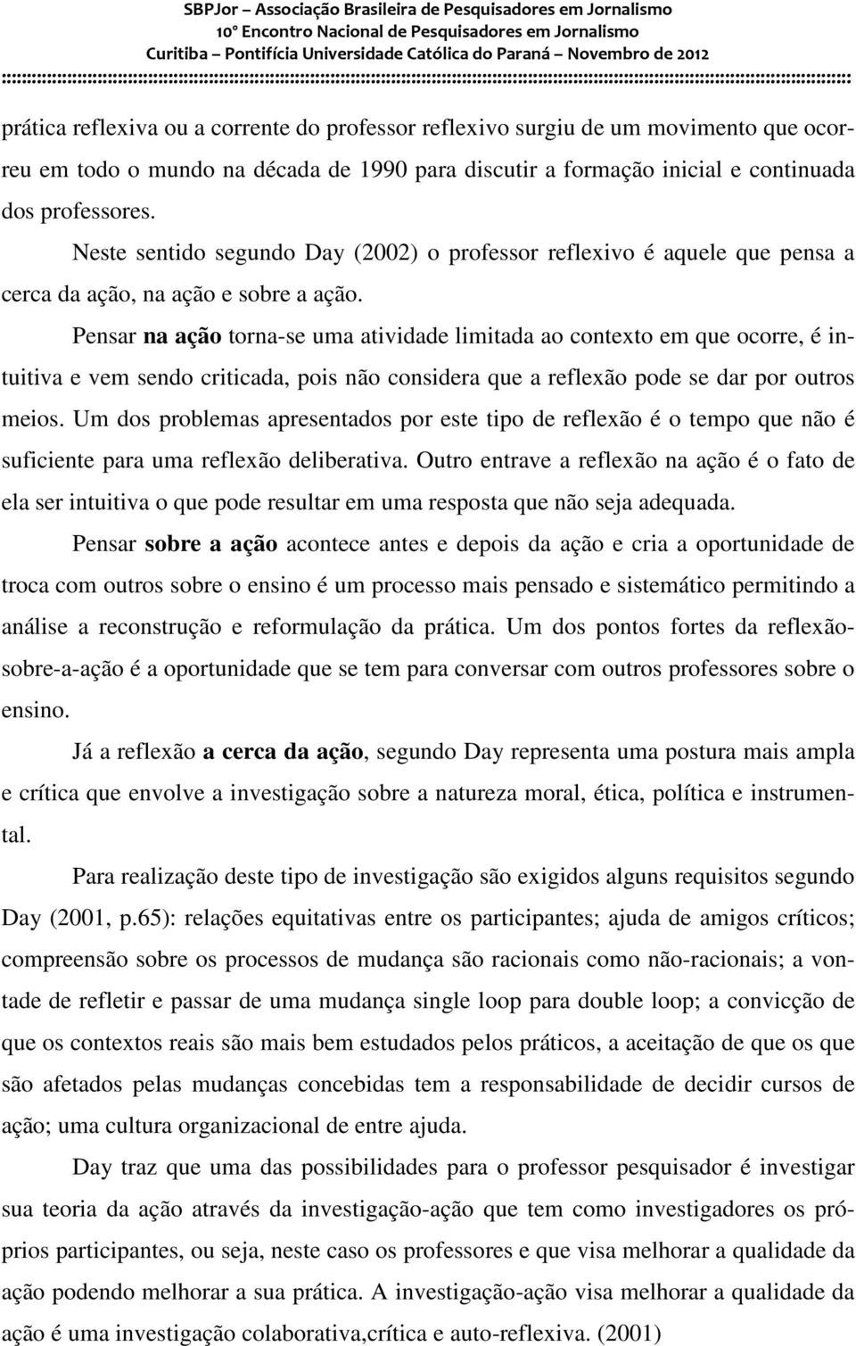 Pensar na ação torna-se uma atividade limitada ao contexto em que ocorre, é intuitiva e vem sendo criticada, pois não considera que a reflexão pode se dar por outros meios.