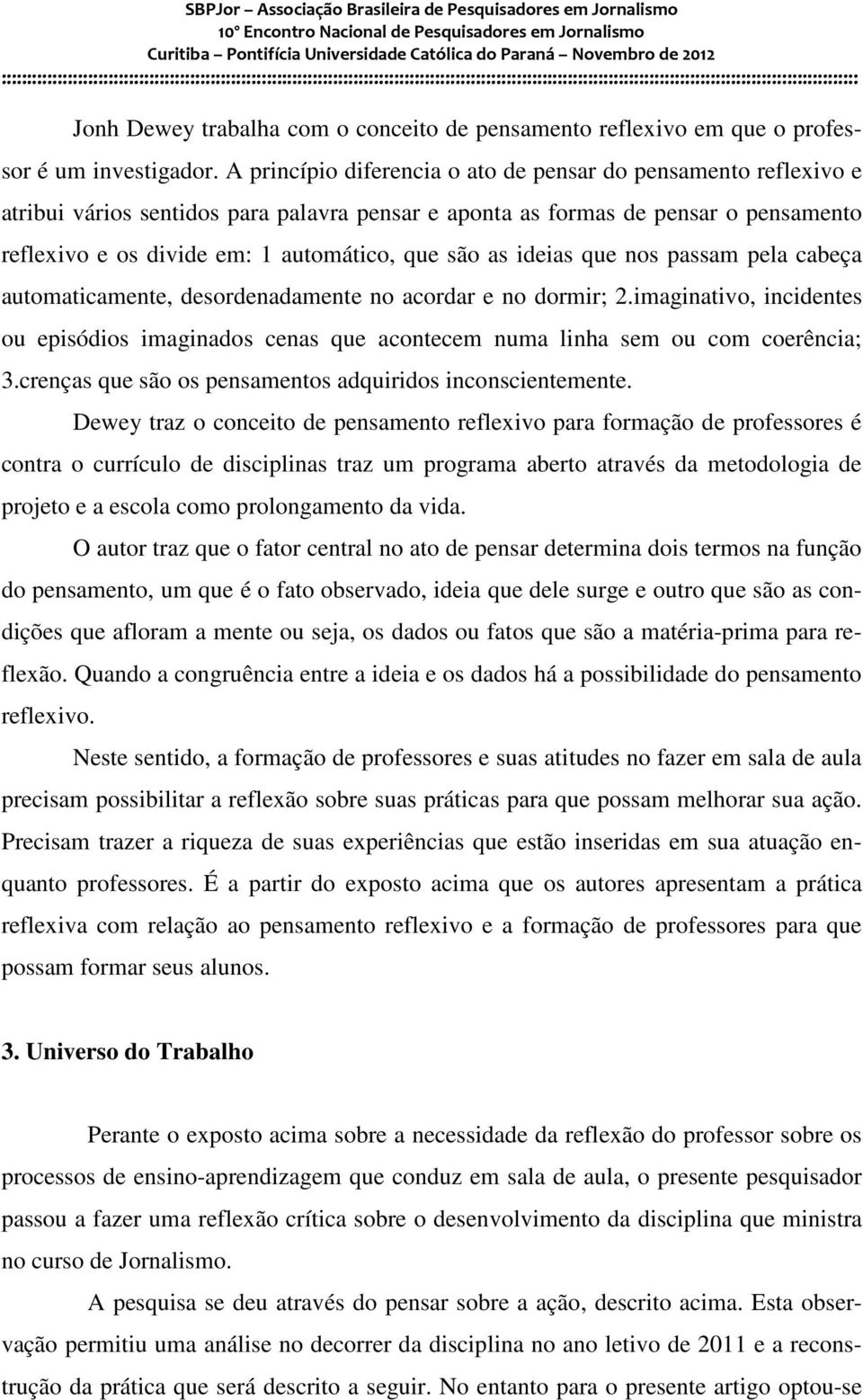 as ideias que nos passam pela cabeça automaticamente, desordenadamente no acordar e no dormir; 2.imaginativo, incidentes ou episódios imaginados cenas que acontecem numa linha sem ou com coerência; 3.