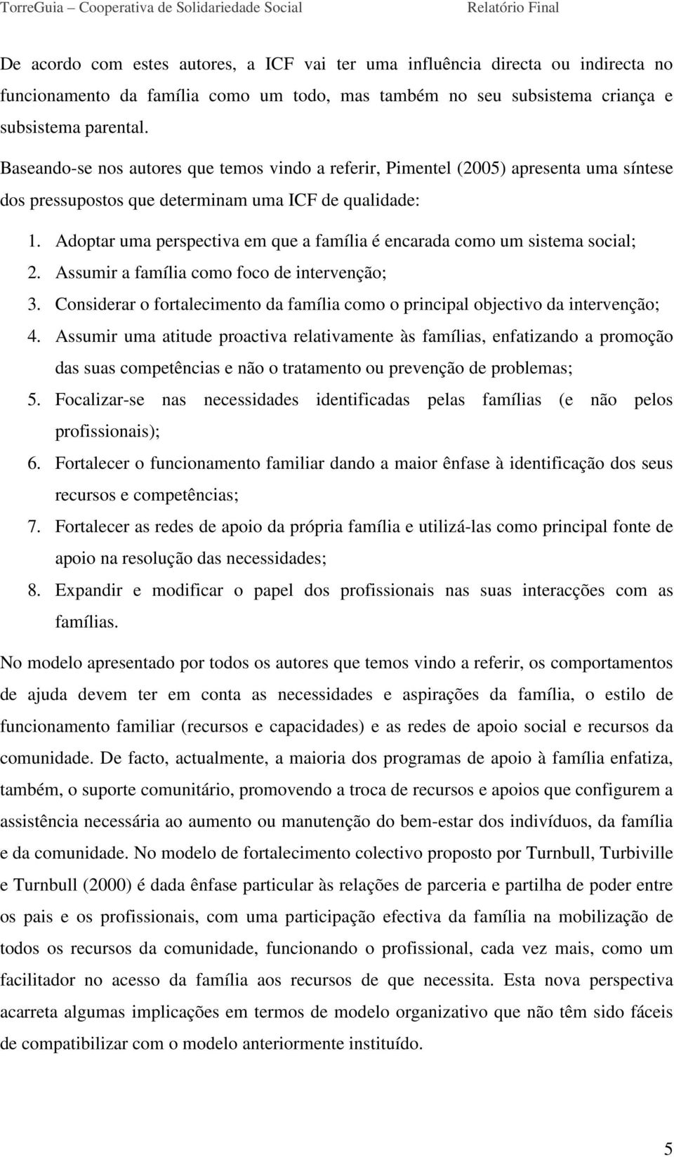 Adoptar uma perspectiva em que a família é encarada como um sistema social;. Assumir a família como foco de intervenção;.