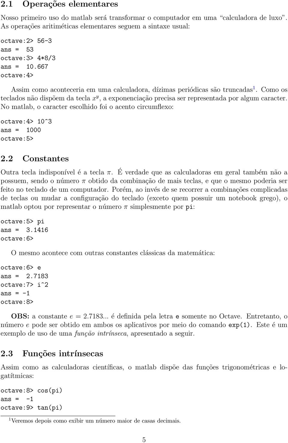 Como os teclados não dispõem da tecla x y, a exponenciação precisa ser representada por algum caracter. No matlab, o caracter escolhido foi o acento circumflexo: octave:4> 10^3 1000 octave:5> 2.