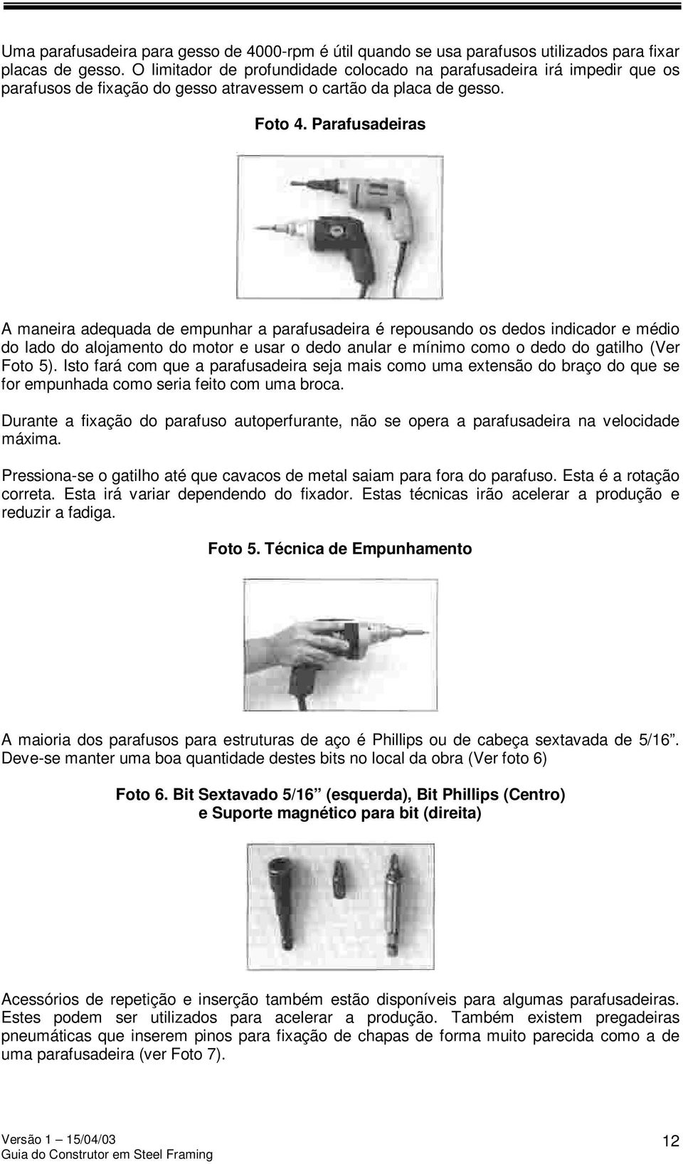 Parafusadeiras A maneira adequada de empunhar a parafusadeira é repousando os dedos indicador e médio do lado do alojamento do motor e usar o dedo anular e mínimo como o dedo do gatilho (Ver Foto 5).