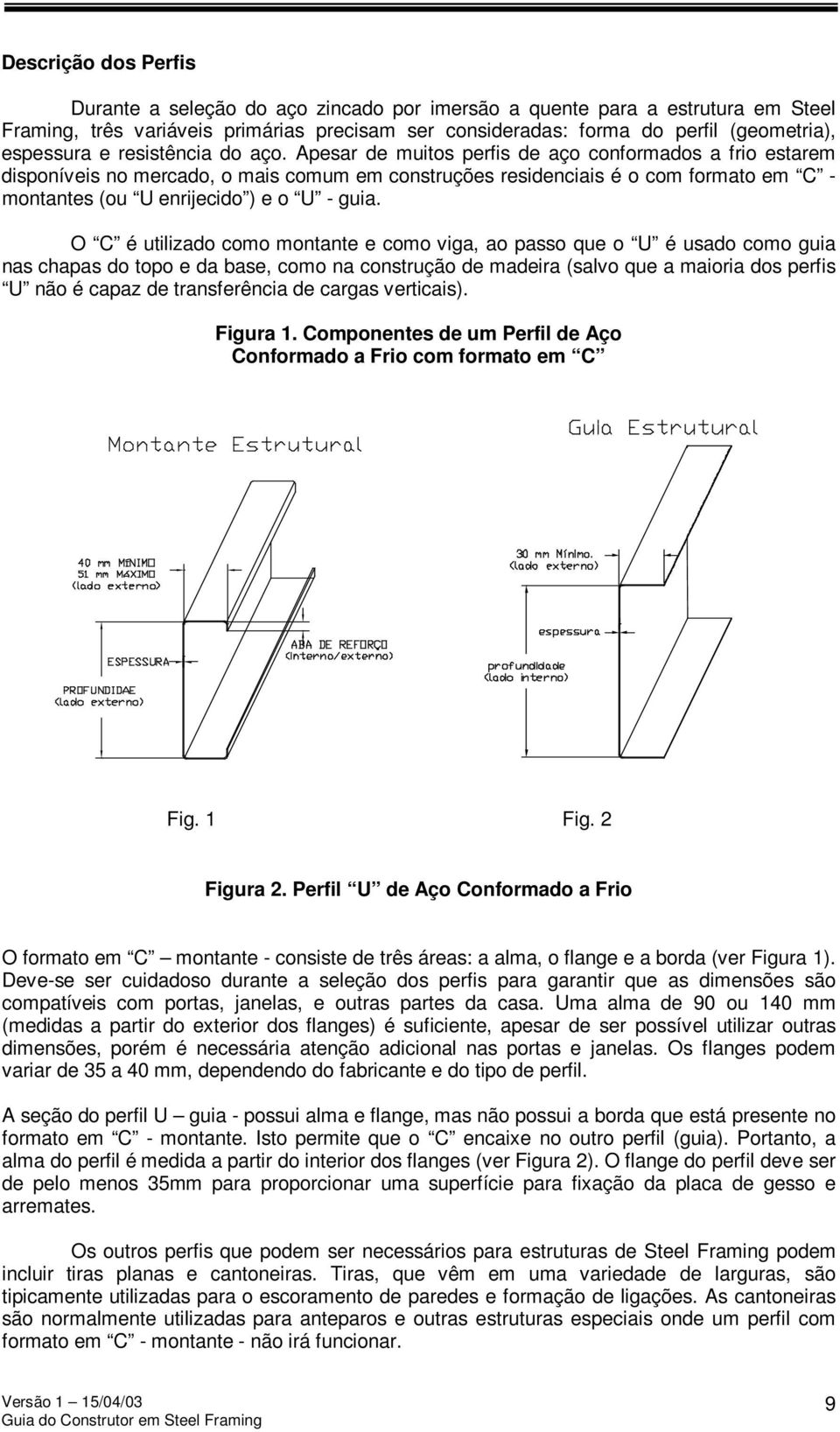 Apesar de muitos perfis de aço conformados a frio estarem disponíveis no mercado, o mais comum em construções residenciais é o com formato em C - montantes (ou U enrijecido ) e o U - guia.