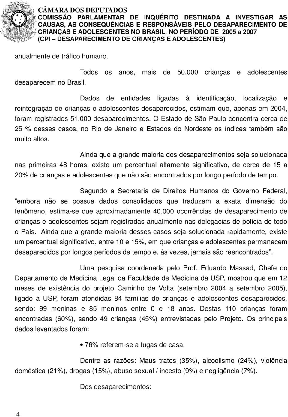 O Estado de São Paulo concentra cerca de 25 % desses casos, no Rio de Janeiro e Estados do Nordeste os índices também são muito altos.