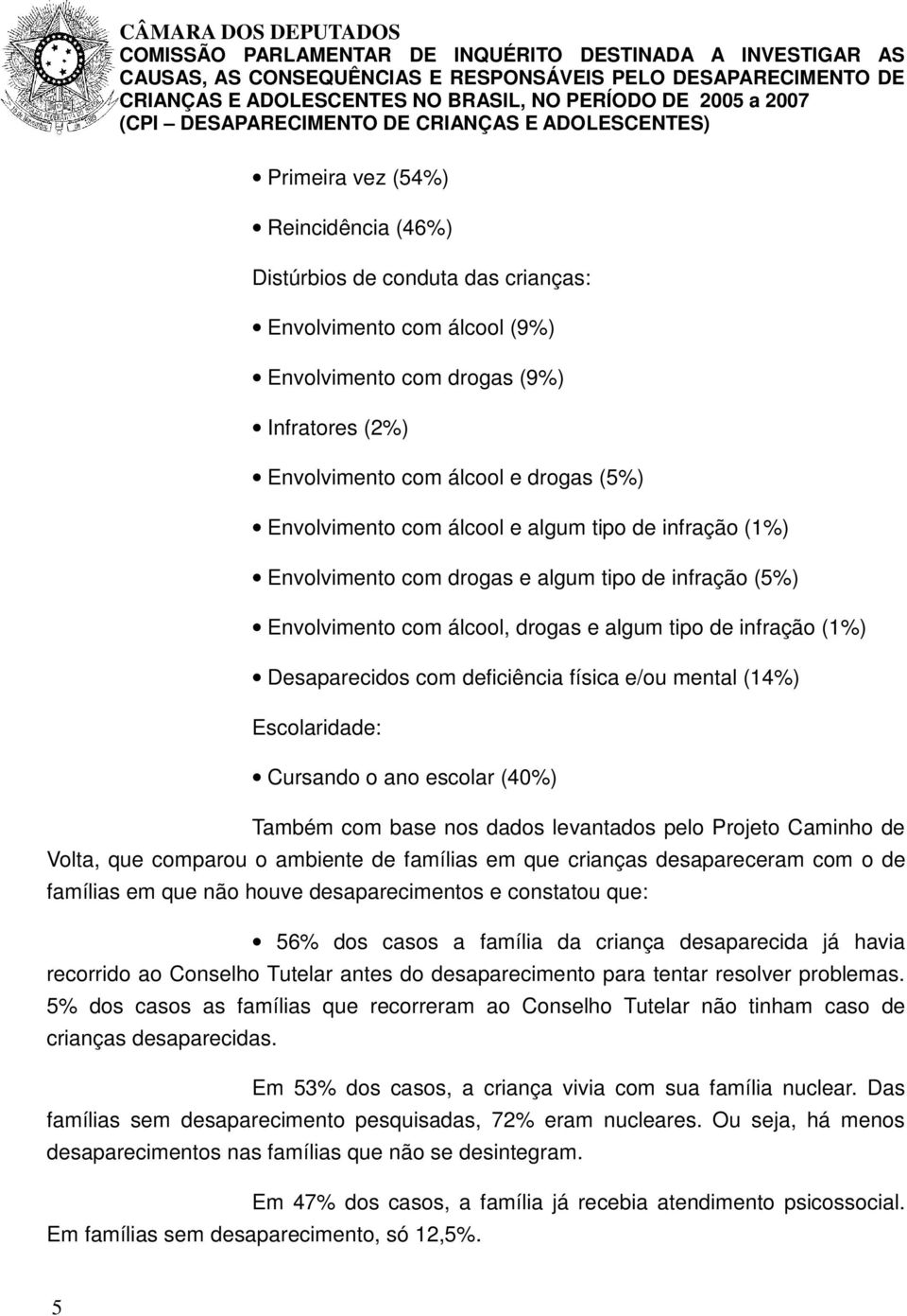 mental (14%) Escolaridade: Cursando o ano escolar (40%) Também com base nos dados levantados pelo Projeto Caminho de Volta, que comparou o ambiente de famílias em que crianças desapareceram com o de