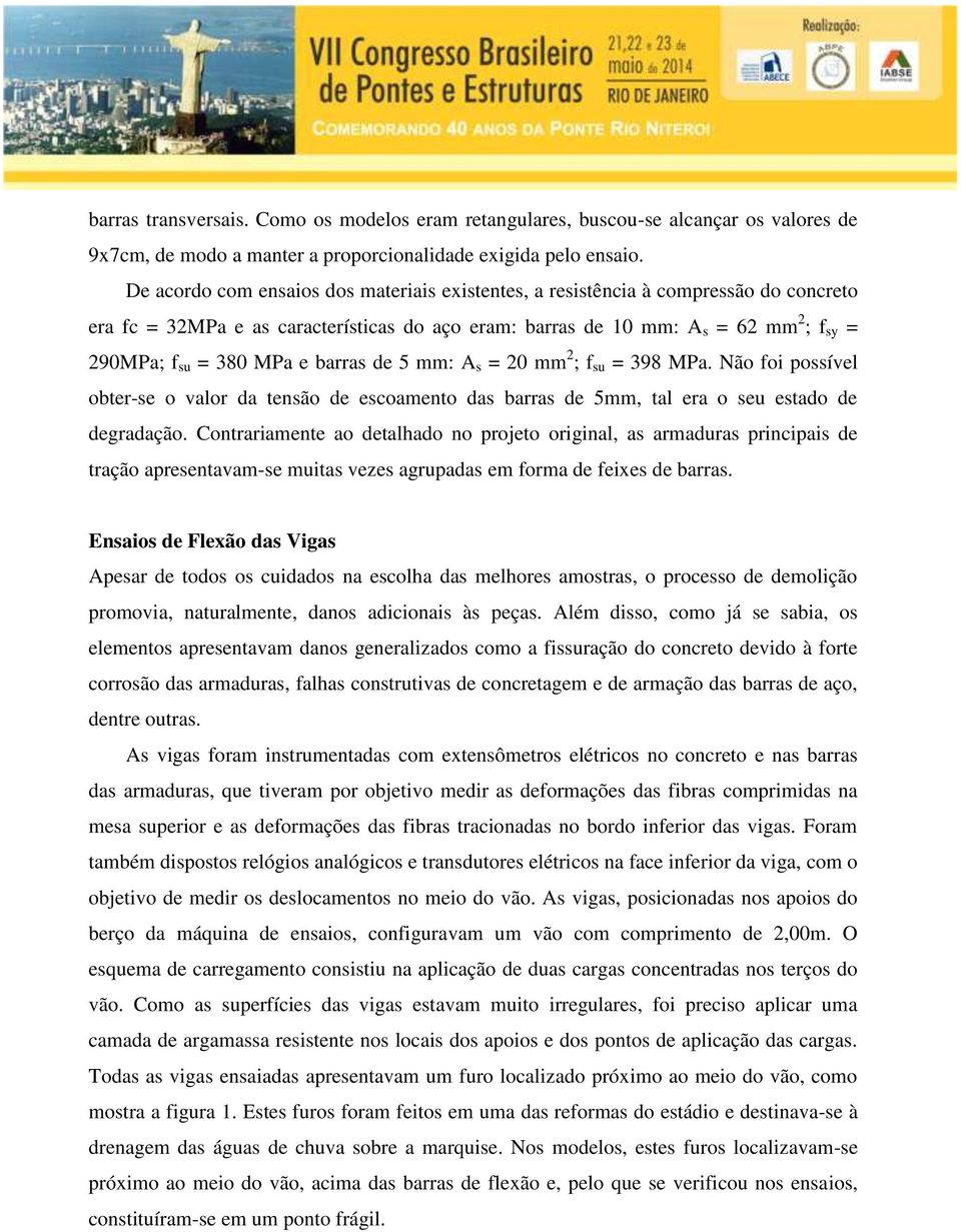 e barras de 5 mm: A s = 20 mm 2 ; f su = 398 MPa. Não foi possível obter-se o valor da tensão de escoamento das barras de 5mm, tal era o seu estado de degradação.