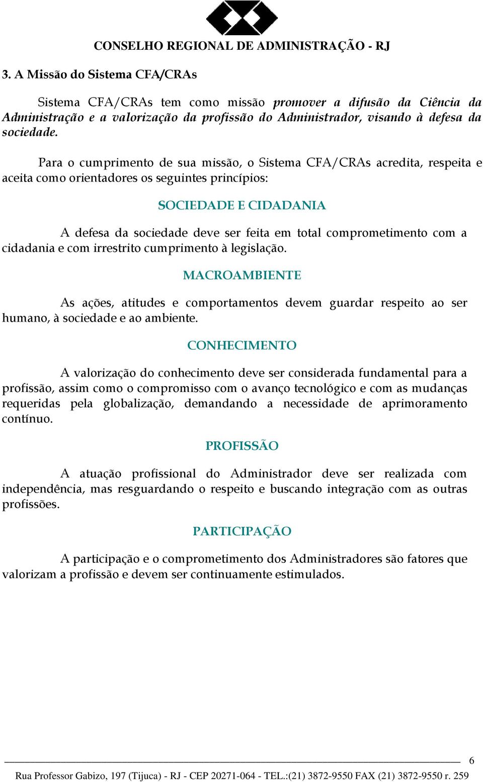 comprometimento com a cidadania e com irrestrito cumprimento à legislação. MACROAMBIENTE As ações, atitudes e comportamentos devem guardar respeito ao ser humano, à sociedade e ao ambiente.