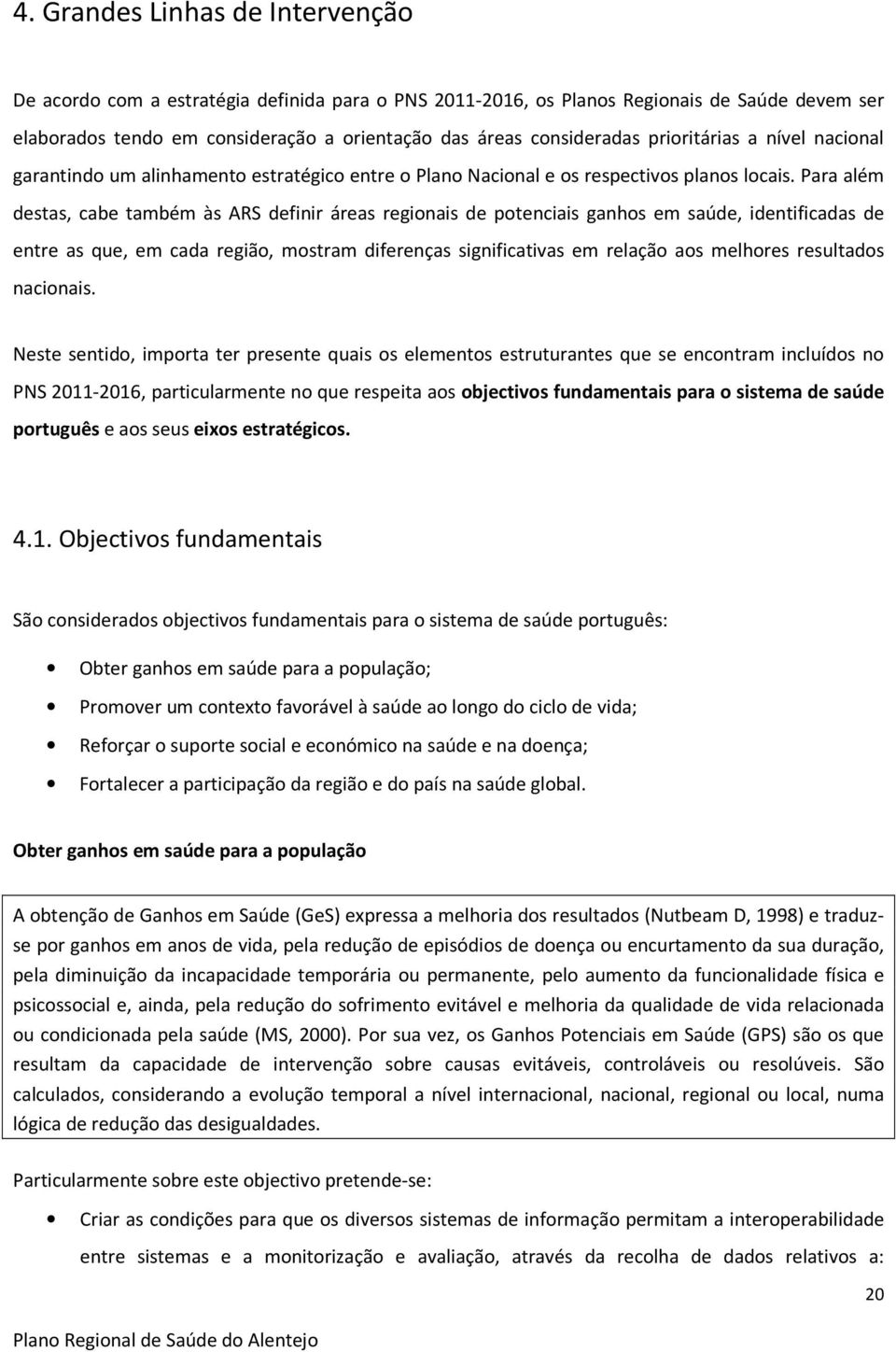 Para além destas, cabe também às ARS definir áreas regionais de potenciais ganhos em saúde, identificadas de entre as que, em cada região, mostram diferenças significativas em relação aos melhores