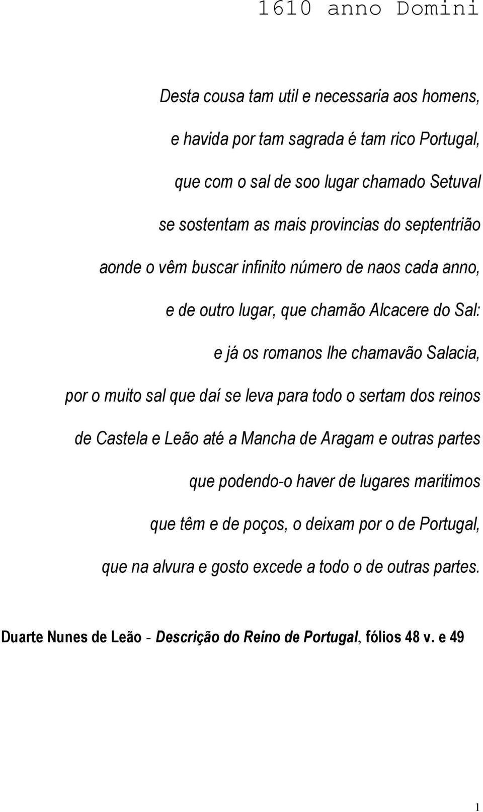 por o muito sal que daí se leva para todo o sertam dos reinos de Castela e Leão até a Mancha de Aragam e outras partes que podendo-o haver de lugares maritimos que têm