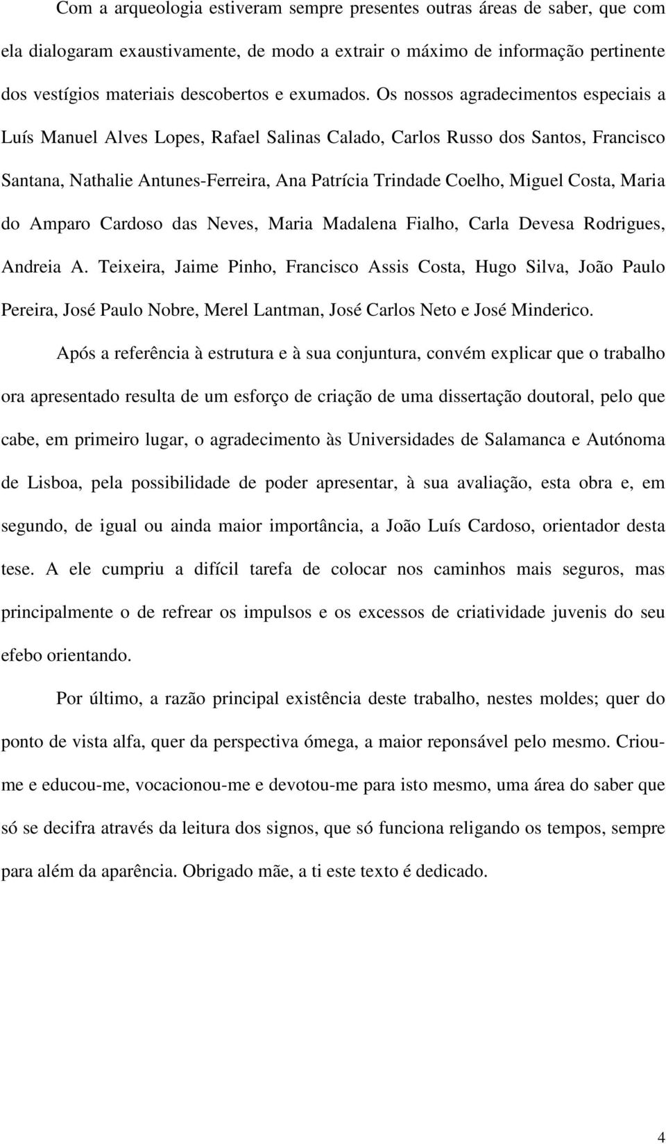 Os nossos agradecimentos especiais a Luís Manuel Alves Lopes, Rafael Salinas Calado, Carlos Russo dos Santos, Francisco Santana, Nathalie Antunes-Ferreira, Ana Patrícia Trindade Coelho, Miguel Costa,