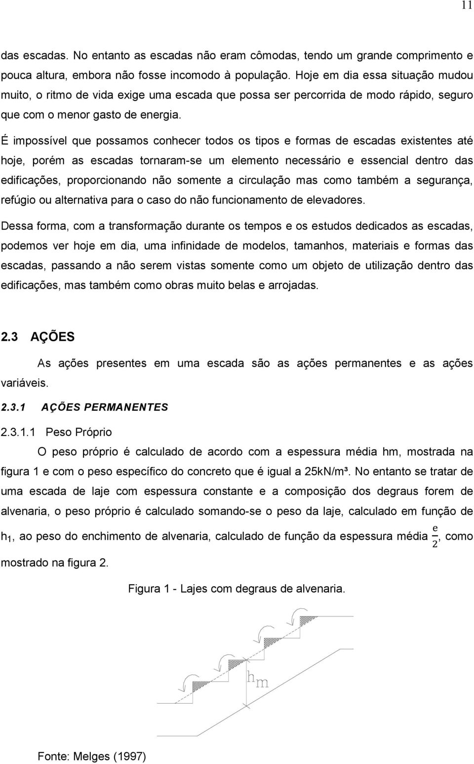 É impossível que possamos conhecer todos os tipos e formas de escadas existentes até hoje, porém as escadas tornaram-se um elemento necessário e essencial dentro das edificações, proporcionando não