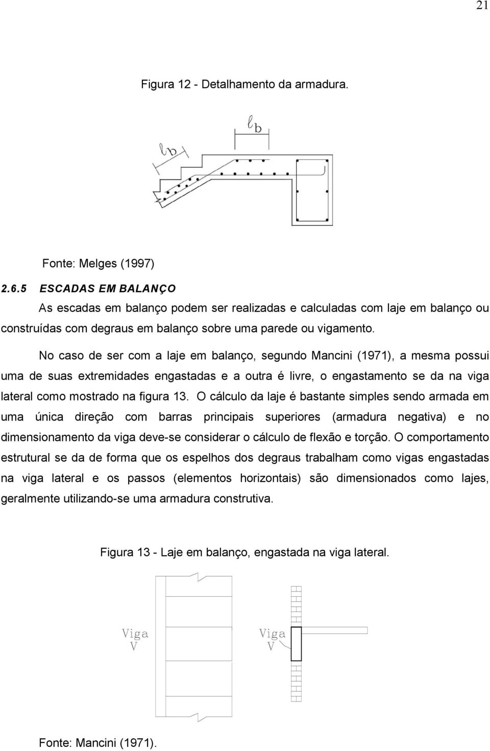 No caso de ser com a laje em balanço, segundo Mancini (1971), a mesma possui uma de suas extremidades engastadas e a outra é livre, o engastamento se da na viga lateral como mostrado na figura 13.